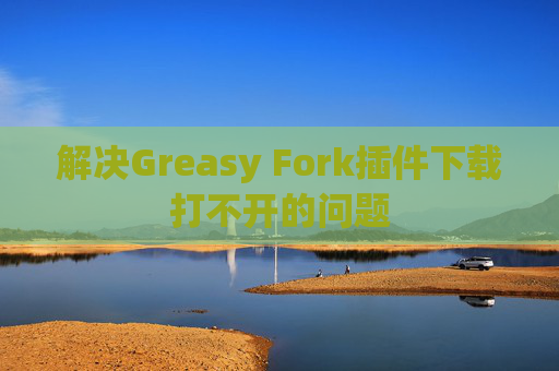 解决Greasy Fork插件下载打不开的问题