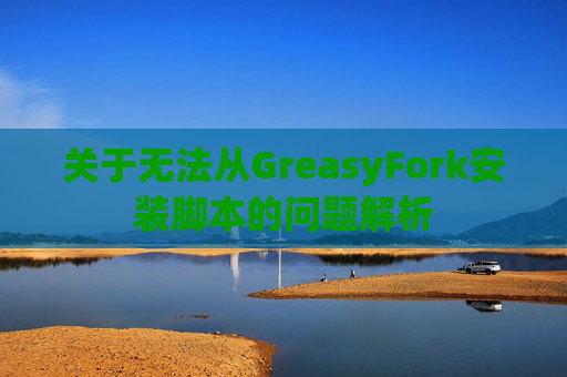 关于无法从GreasyFork安装脚本的问题解析