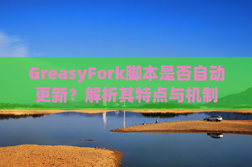 GreasyFork脚本是否自动更新？解析其特点与机制