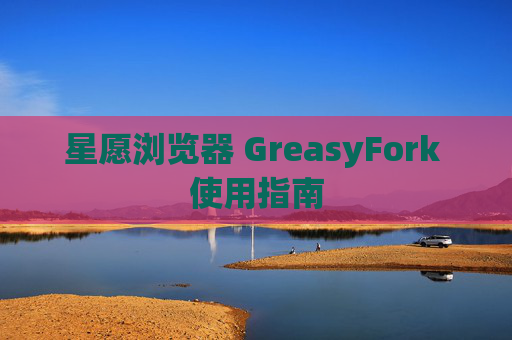 星愿浏览器 GreasyFork 使用指南
